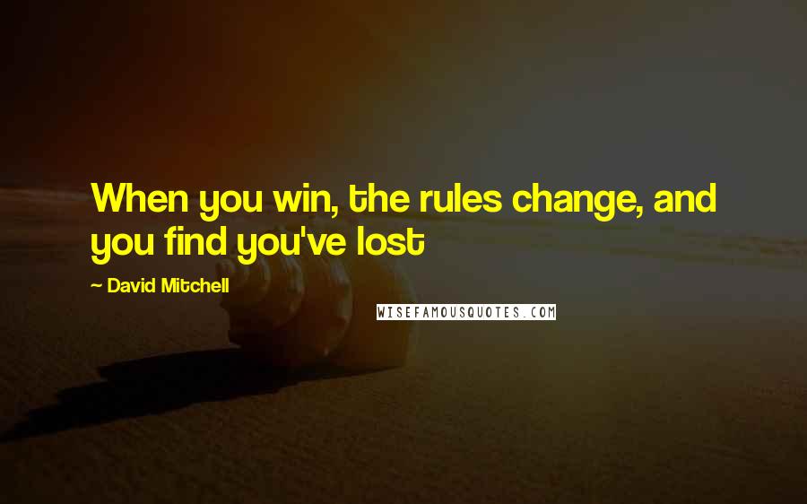 David Mitchell Quotes: When you win, the rules change, and you find you've lost