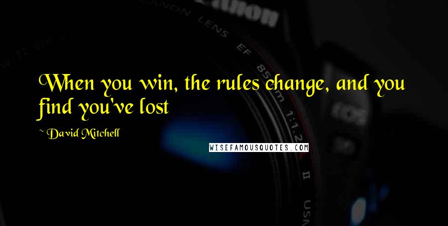 David Mitchell Quotes: When you win, the rules change, and you find you've lost