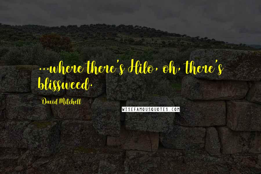 David Mitchell Quotes: ...where there's Hilo, oh, there's blissweed.