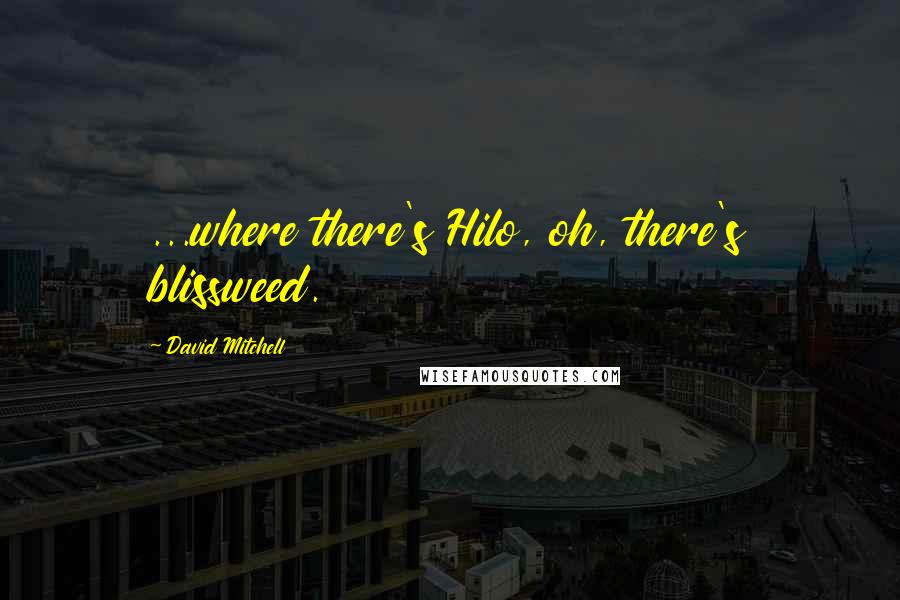 David Mitchell Quotes: ...where there's Hilo, oh, there's blissweed.