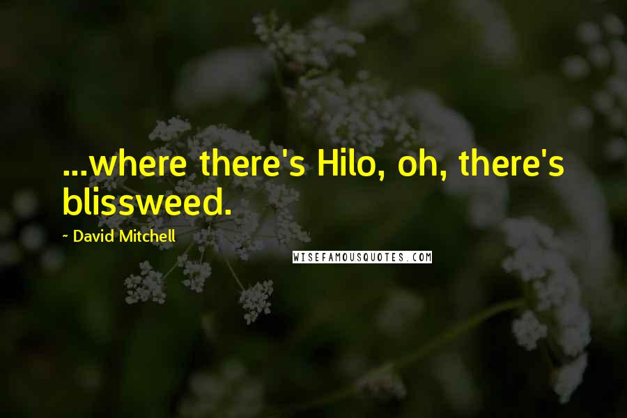 David Mitchell Quotes: ...where there's Hilo, oh, there's blissweed.