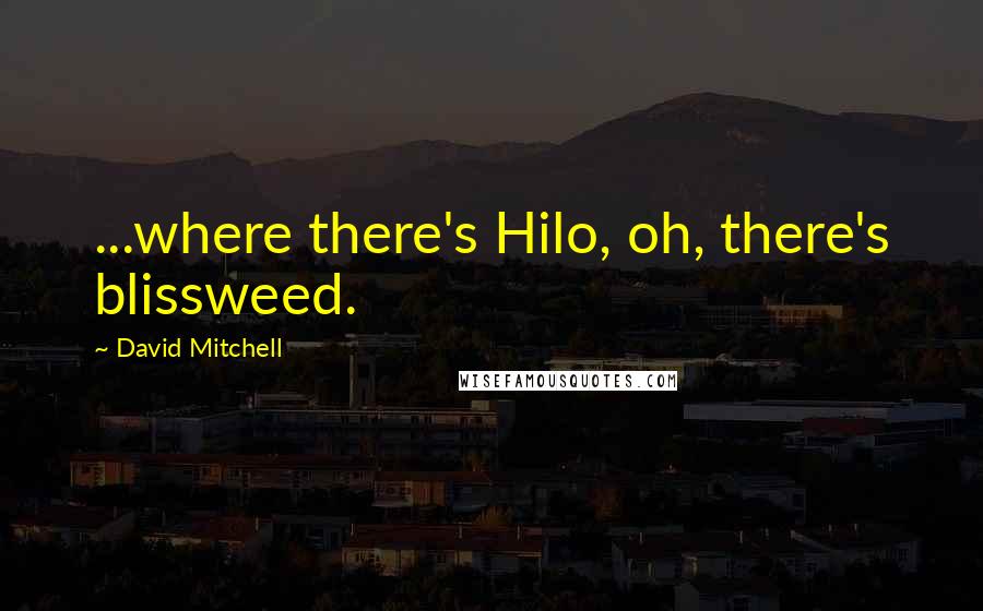 David Mitchell Quotes: ...where there's Hilo, oh, there's blissweed.