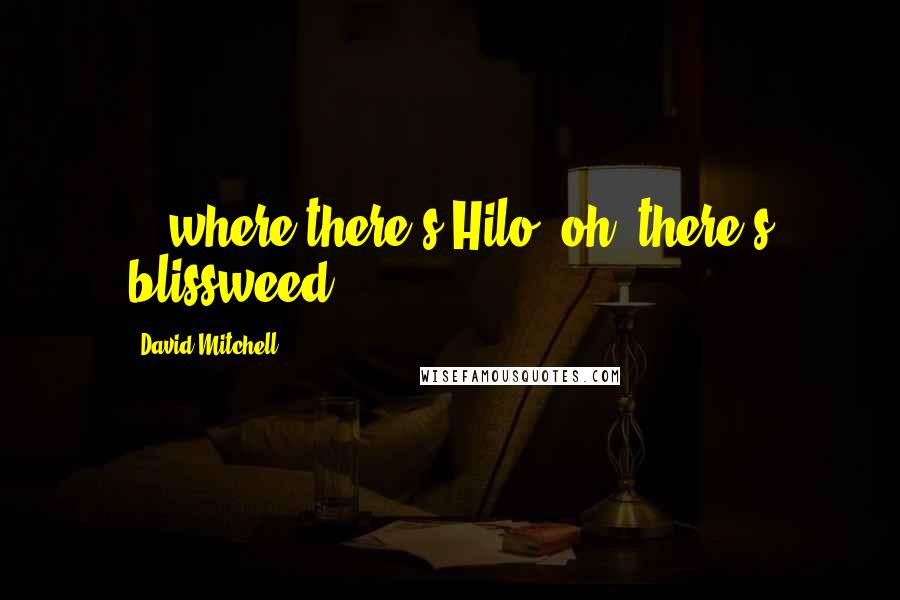 David Mitchell Quotes: ...where there's Hilo, oh, there's blissweed.