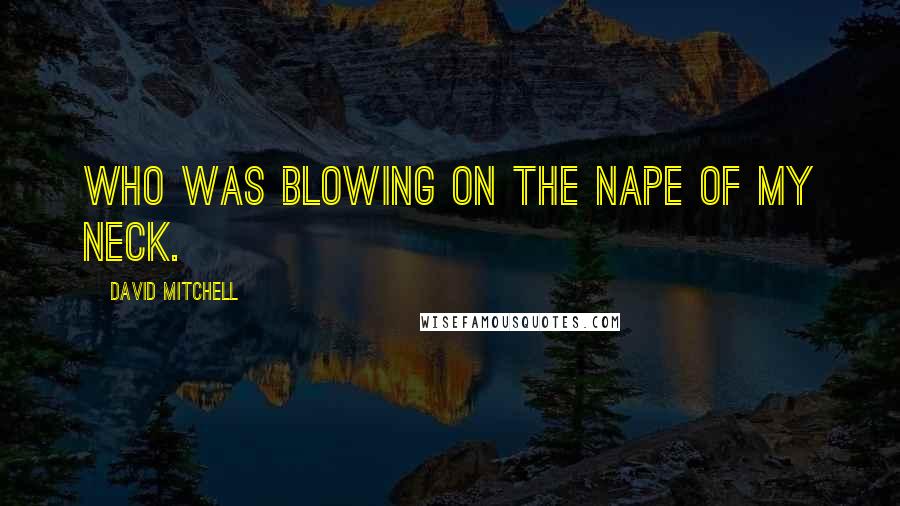 David Mitchell Quotes: Who was blowing on the nape of my neck.