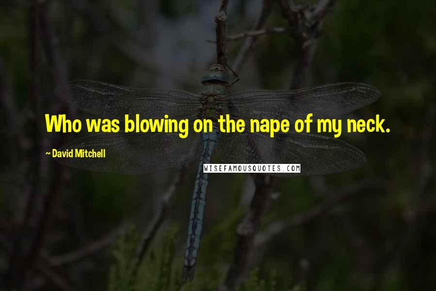 David Mitchell Quotes: Who was blowing on the nape of my neck.