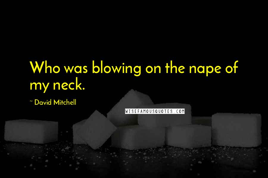David Mitchell Quotes: Who was blowing on the nape of my neck.