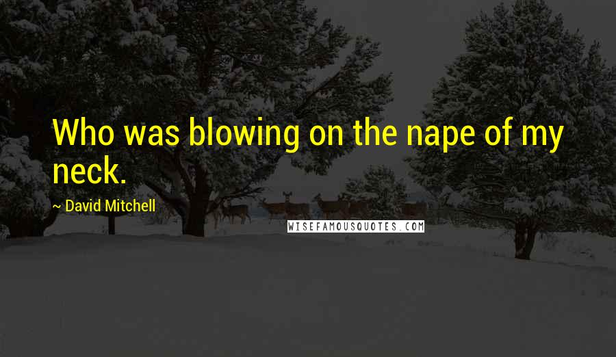 David Mitchell Quotes: Who was blowing on the nape of my neck.