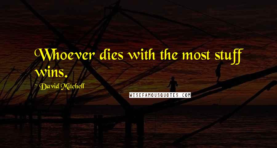 David Mitchell Quotes: Whoever dies with the most stuff wins.