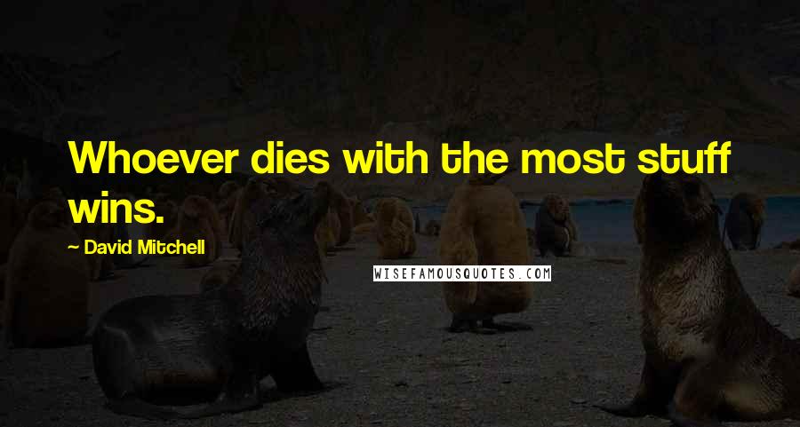 David Mitchell Quotes: Whoever dies with the most stuff wins.