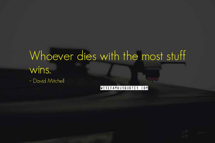 David Mitchell Quotes: Whoever dies with the most stuff wins.
