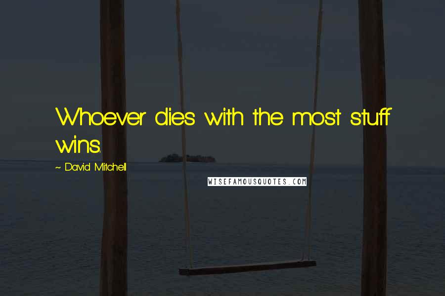 David Mitchell Quotes: Whoever dies with the most stuff wins.