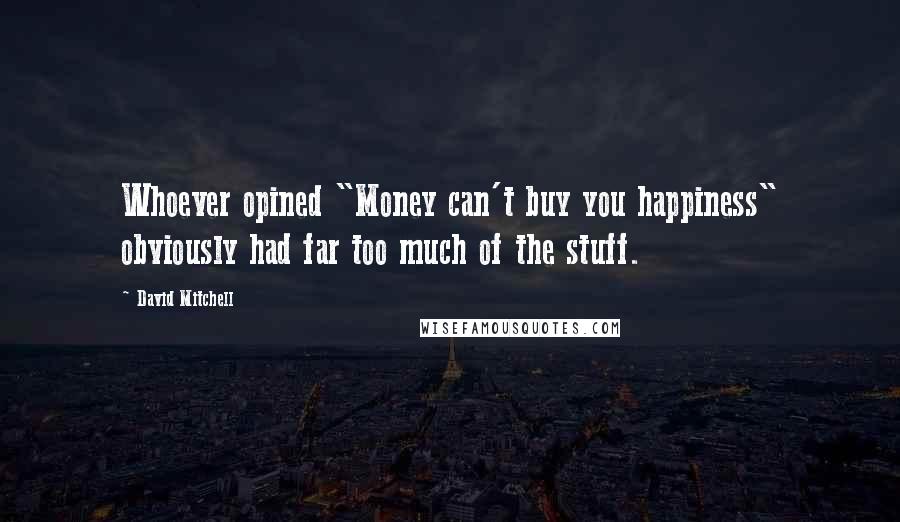 David Mitchell Quotes: Whoever opined "Money can't buy you happiness" obviously had far too much of the stuff.