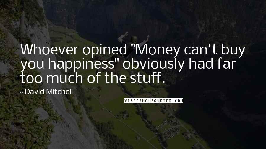 David Mitchell Quotes: Whoever opined "Money can't buy you happiness" obviously had far too much of the stuff.