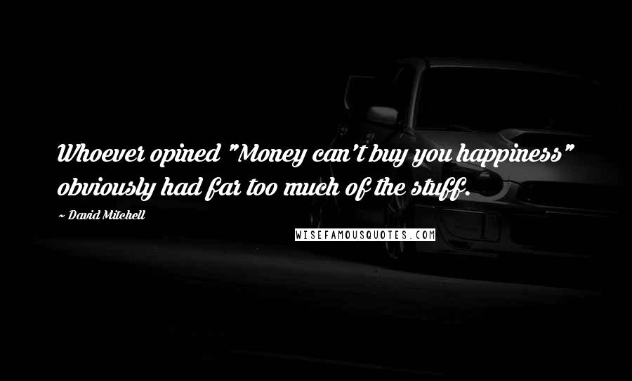 David Mitchell Quotes: Whoever opined "Money can't buy you happiness" obviously had far too much of the stuff.
