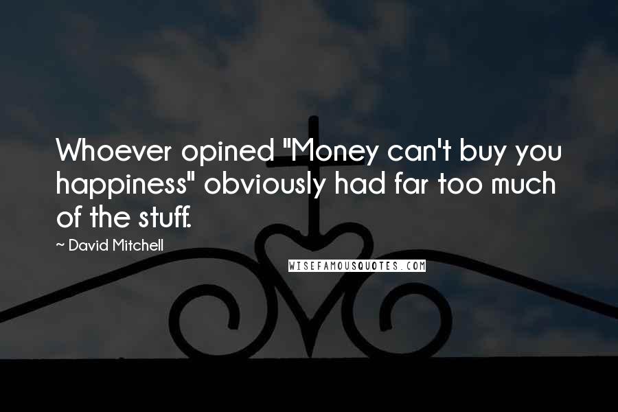 David Mitchell Quotes: Whoever opined "Money can't buy you happiness" obviously had far too much of the stuff.