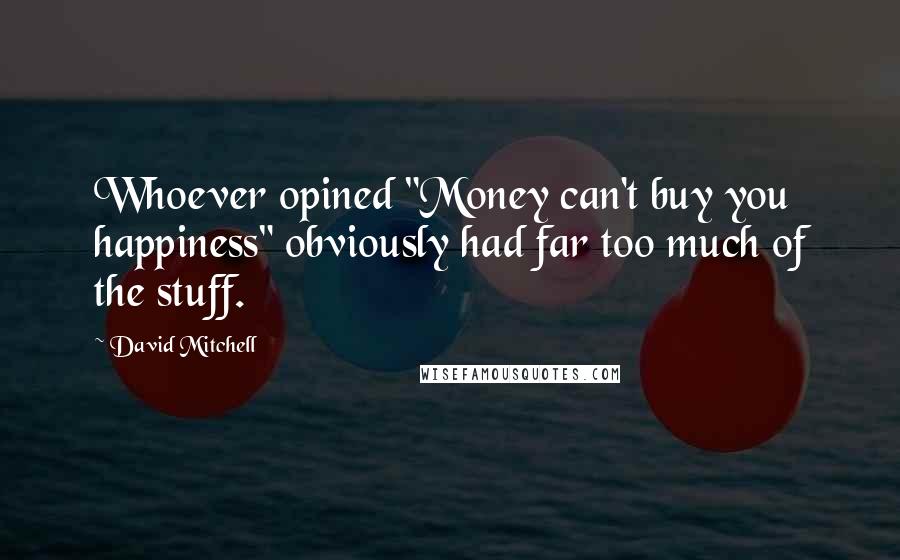 David Mitchell Quotes: Whoever opined "Money can't buy you happiness" obviously had far too much of the stuff.