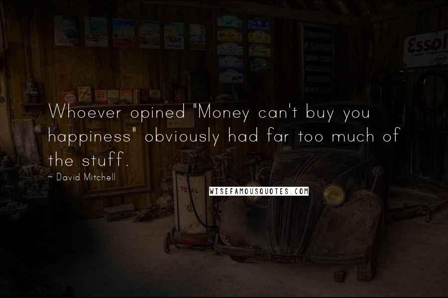 David Mitchell Quotes: Whoever opined "Money can't buy you happiness" obviously had far too much of the stuff.