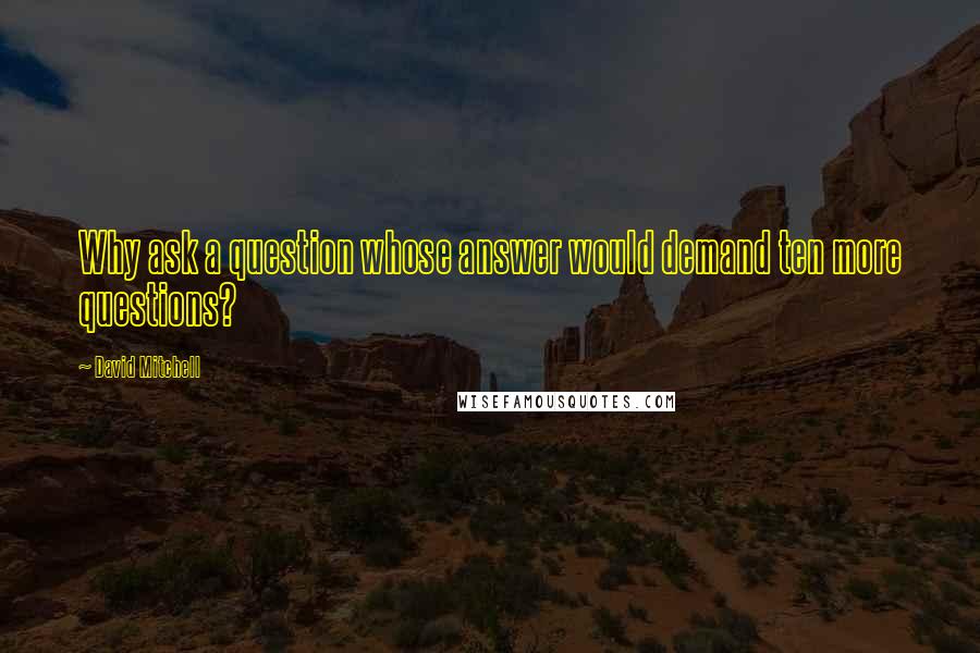 David Mitchell Quotes: Why ask a question whose answer would demand ten more questions?