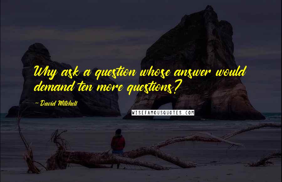 David Mitchell Quotes: Why ask a question whose answer would demand ten more questions?