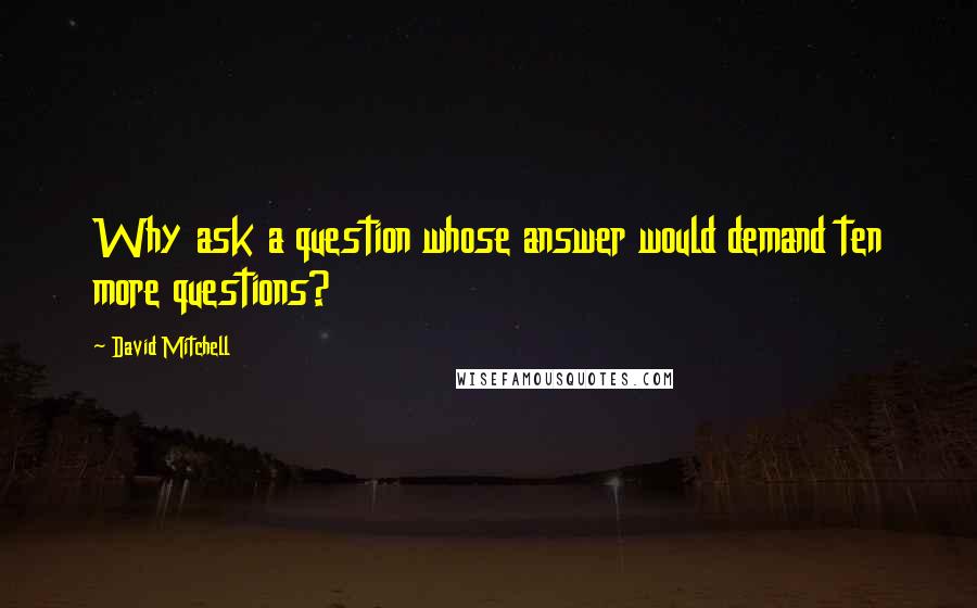 David Mitchell Quotes: Why ask a question whose answer would demand ten more questions?