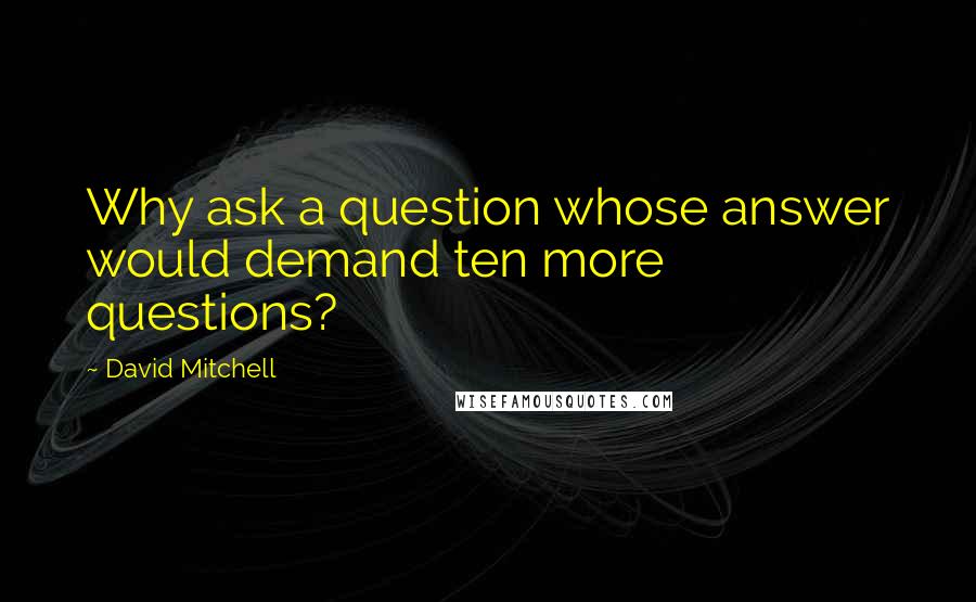 David Mitchell Quotes: Why ask a question whose answer would demand ten more questions?