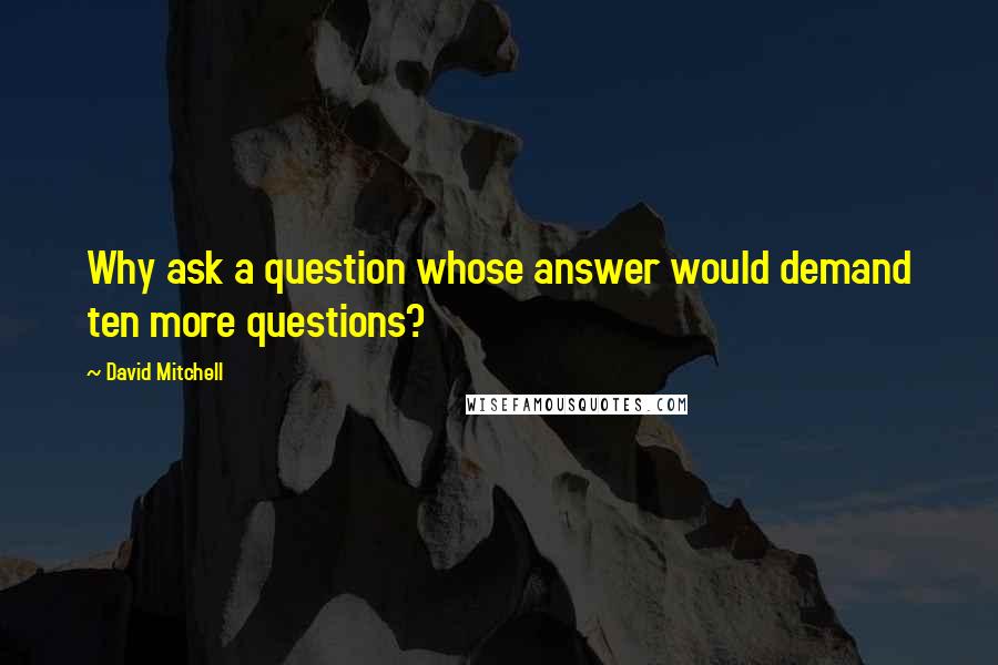 David Mitchell Quotes: Why ask a question whose answer would demand ten more questions?