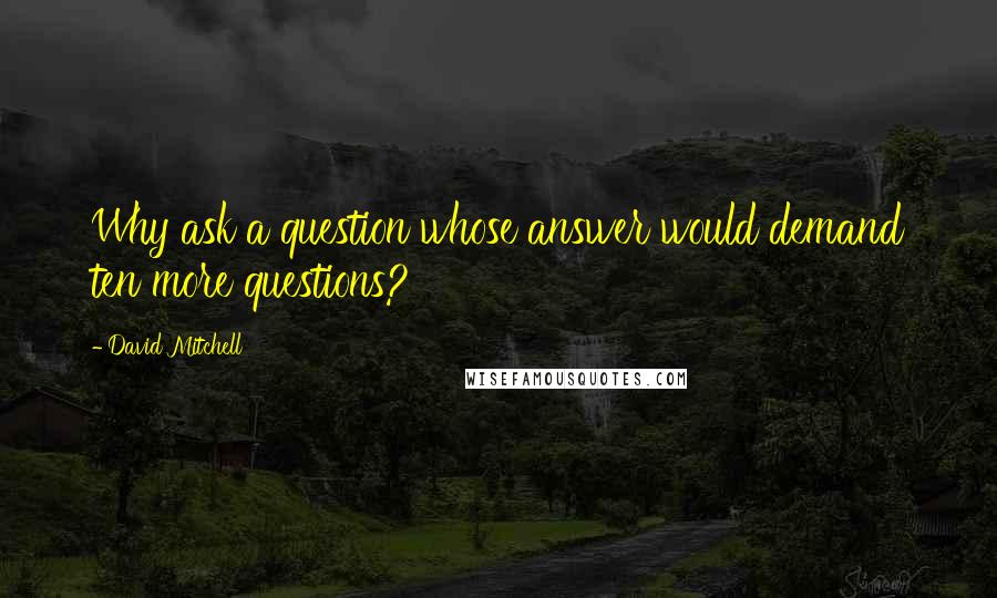 David Mitchell Quotes: Why ask a question whose answer would demand ten more questions?