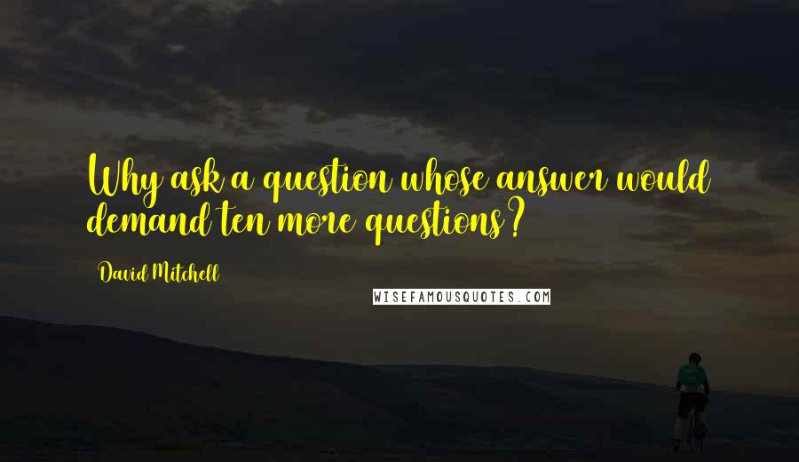 David Mitchell Quotes: Why ask a question whose answer would demand ten more questions?