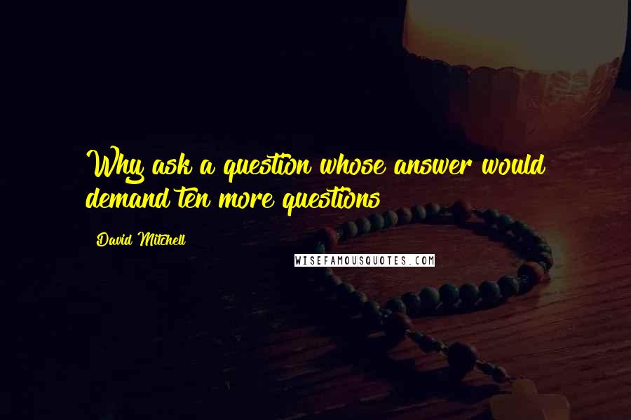 David Mitchell Quotes: Why ask a question whose answer would demand ten more questions?