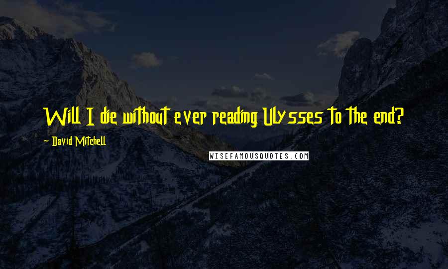 David Mitchell Quotes: Will I die without ever reading Ulysses to the end?