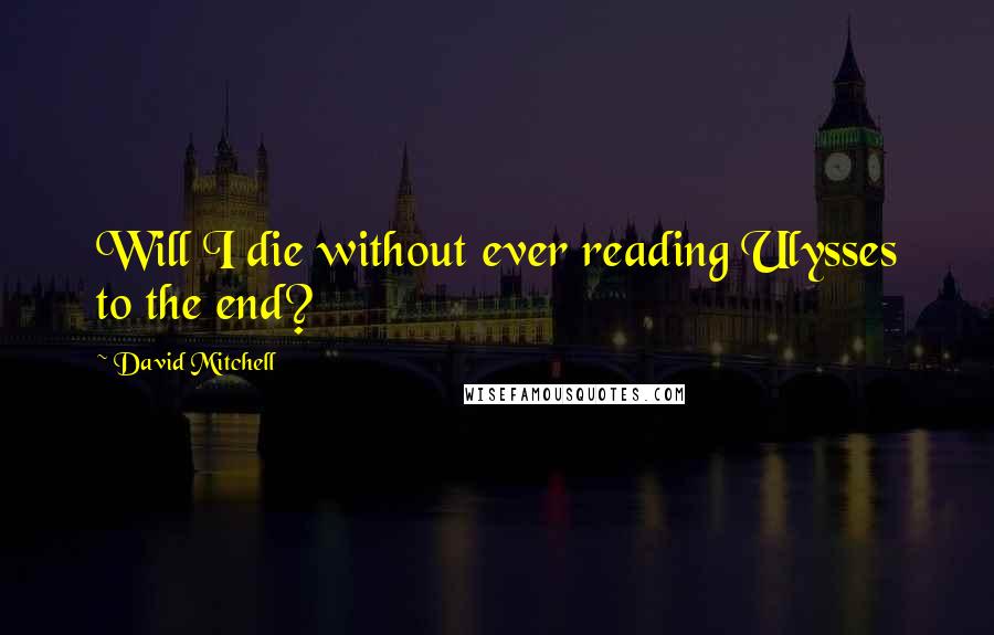 David Mitchell Quotes: Will I die without ever reading Ulysses to the end?
