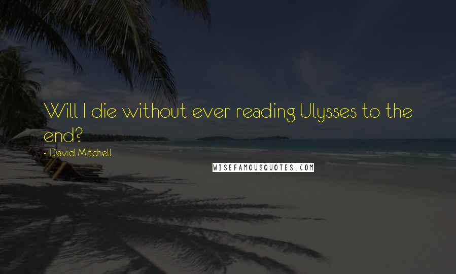 David Mitchell Quotes: Will I die without ever reading Ulysses to the end?