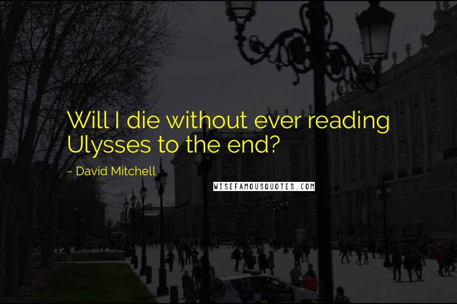 David Mitchell Quotes: Will I die without ever reading Ulysses to the end?