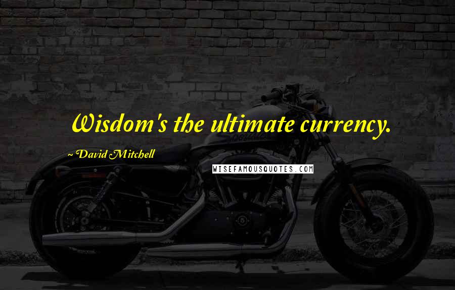 David Mitchell Quotes: Wisdom's the ultimate currency.