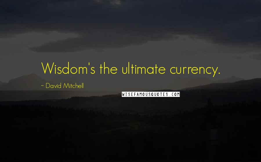 David Mitchell Quotes: Wisdom's the ultimate currency.