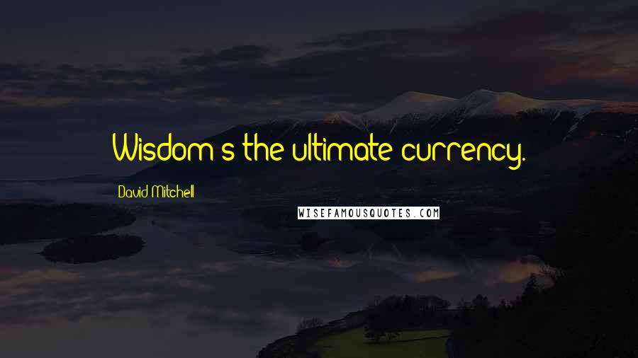 David Mitchell Quotes: Wisdom's the ultimate currency.