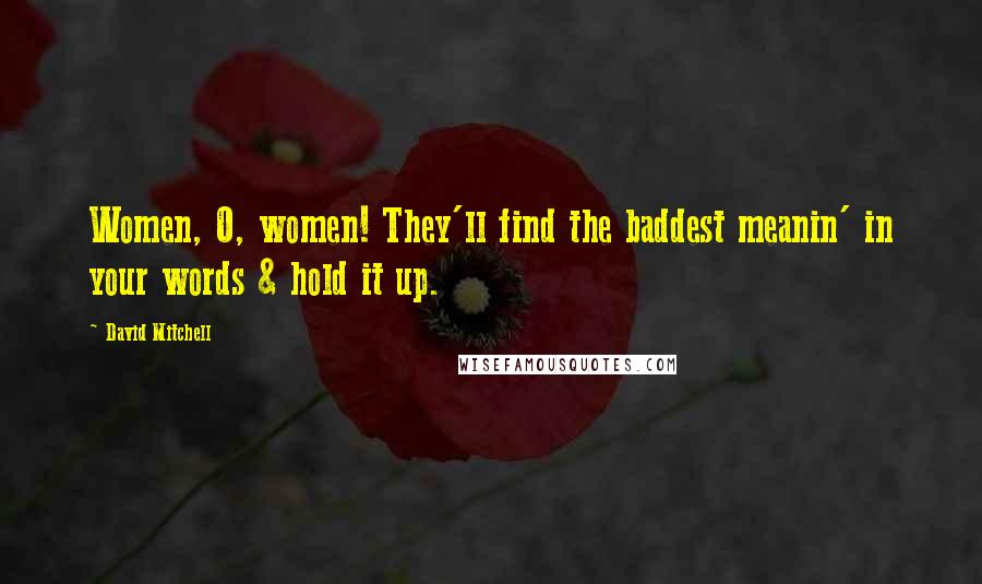 David Mitchell Quotes: Women, O, women! They'll find the baddest meanin' in your words & hold it up.