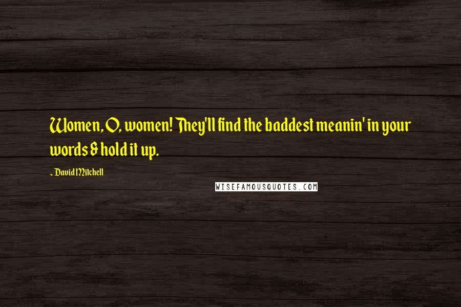 David Mitchell Quotes: Women, O, women! They'll find the baddest meanin' in your words & hold it up.