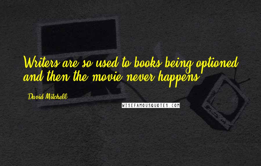 David Mitchell Quotes: Writers are so used to books being optioned and then the movie never happens.