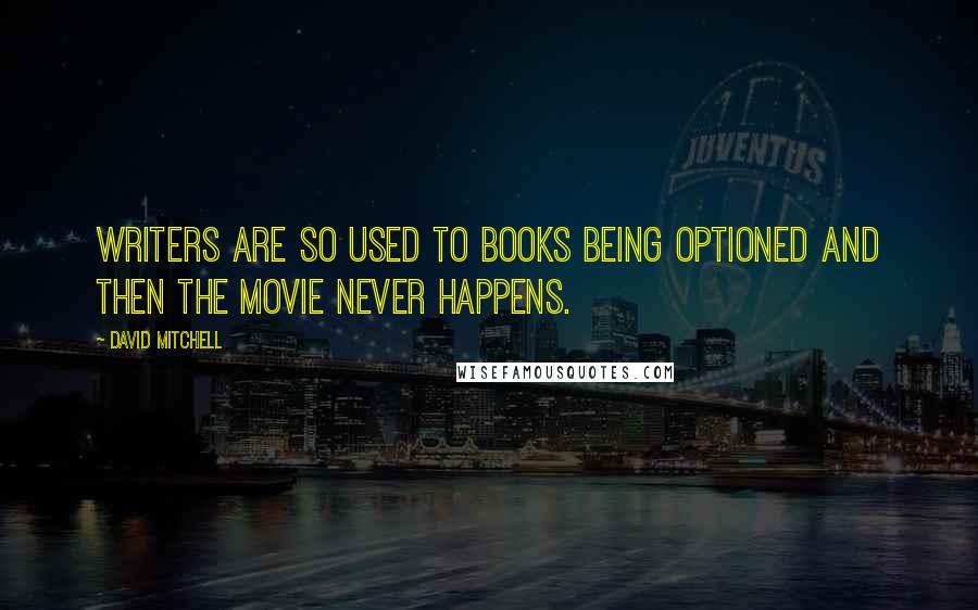 David Mitchell Quotes: Writers are so used to books being optioned and then the movie never happens.