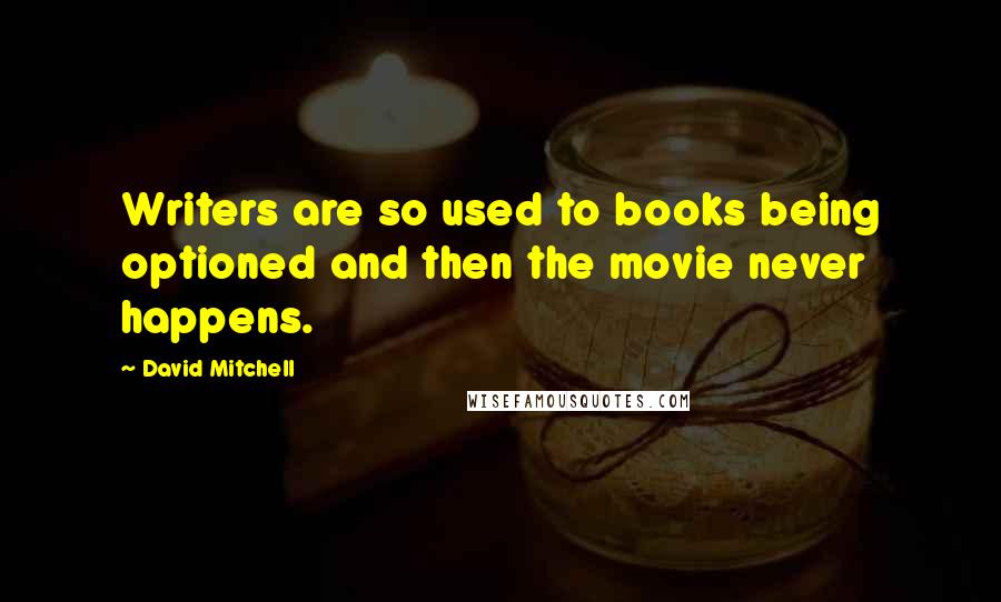 David Mitchell Quotes: Writers are so used to books being optioned and then the movie never happens.