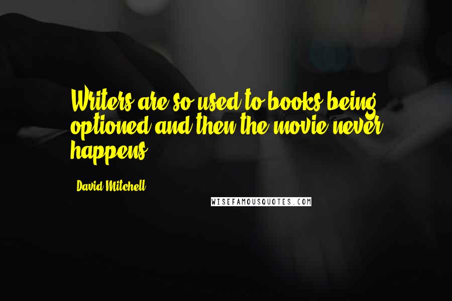 David Mitchell Quotes: Writers are so used to books being optioned and then the movie never happens.