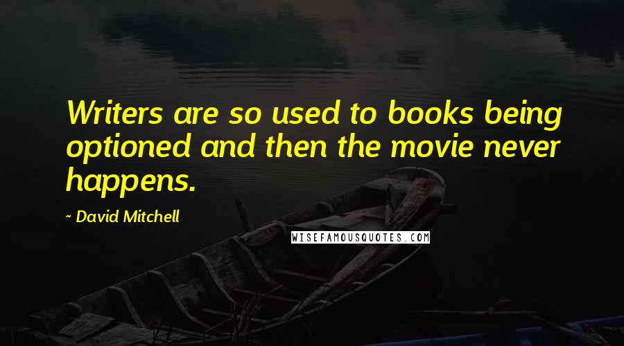 David Mitchell Quotes: Writers are so used to books being optioned and then the movie never happens.