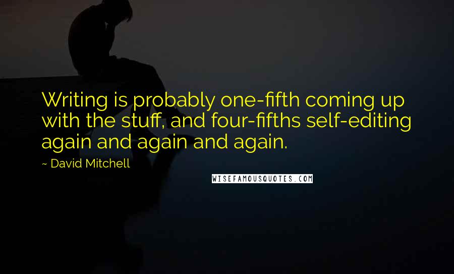 David Mitchell Quotes: Writing is probably one-fifth coming up with the stuff, and four-fifths self-editing again and again and again.