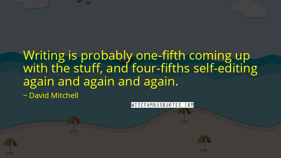 David Mitchell Quotes: Writing is probably one-fifth coming up with the stuff, and four-fifths self-editing again and again and again.