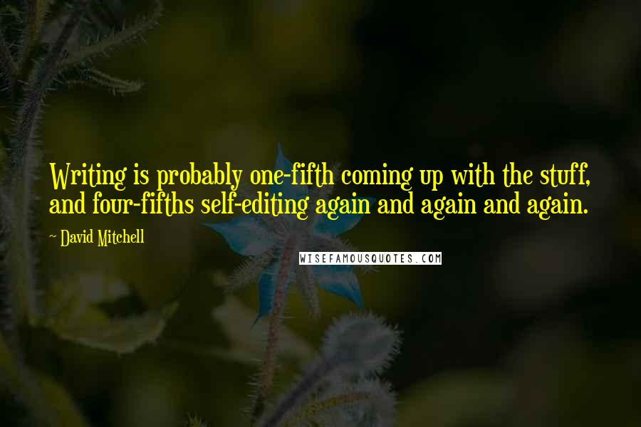 David Mitchell Quotes: Writing is probably one-fifth coming up with the stuff, and four-fifths self-editing again and again and again.