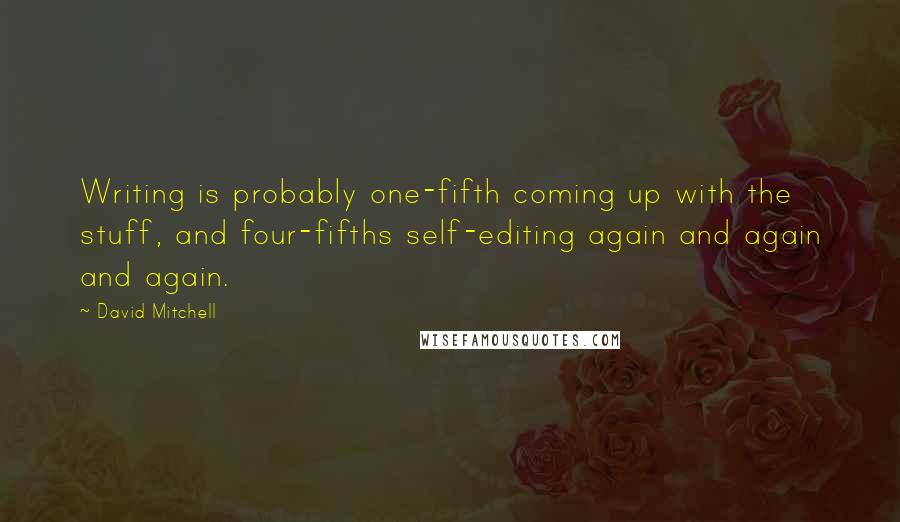 David Mitchell Quotes: Writing is probably one-fifth coming up with the stuff, and four-fifths self-editing again and again and again.