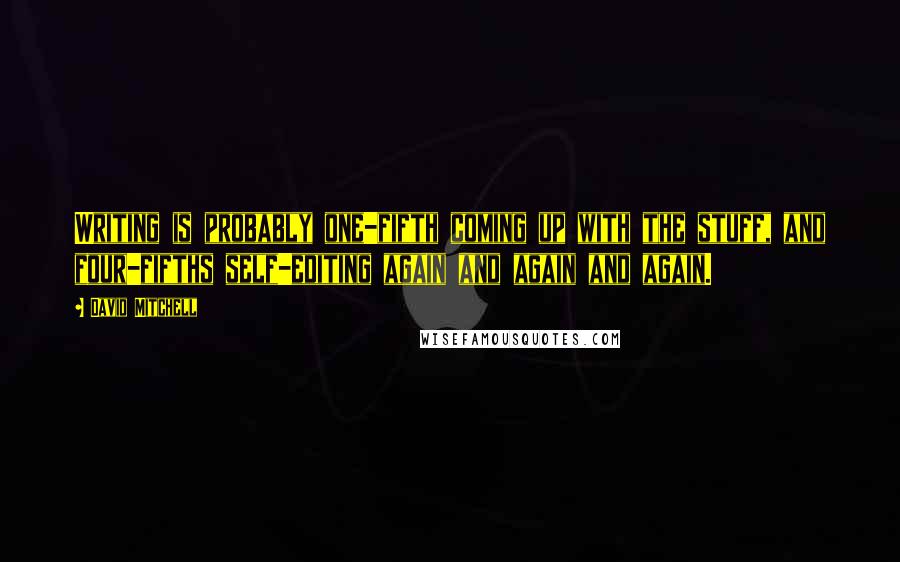 David Mitchell Quotes: Writing is probably one-fifth coming up with the stuff, and four-fifths self-editing again and again and again.