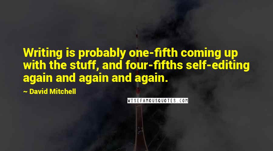 David Mitchell Quotes: Writing is probably one-fifth coming up with the stuff, and four-fifths self-editing again and again and again.