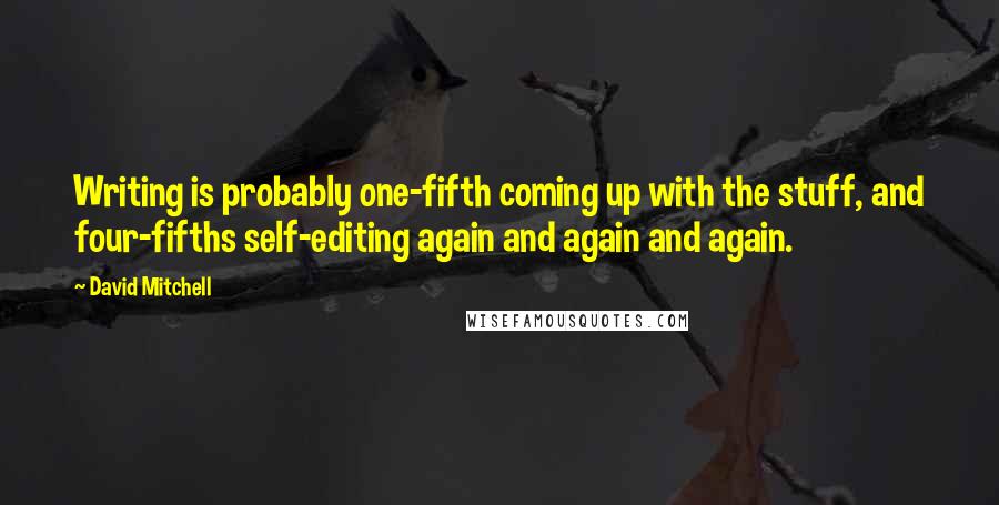 David Mitchell Quotes: Writing is probably one-fifth coming up with the stuff, and four-fifths self-editing again and again and again.
